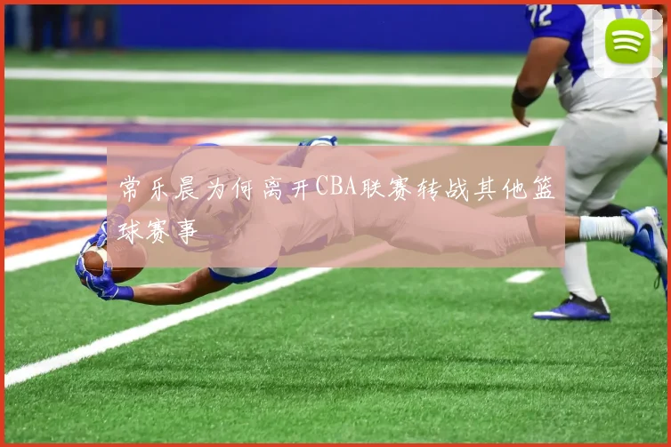 常乐晨为何离开CBA联赛转战其他篮球赛事
