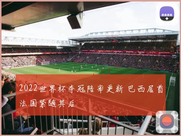 2022世界杯夺冠陪率更新 巴西居首法国紧随其后