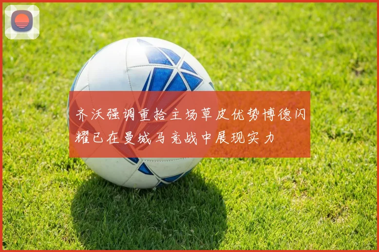 齐沃强调重拾主场草皮优势博德闪耀已在曼城马竞战中展现实力